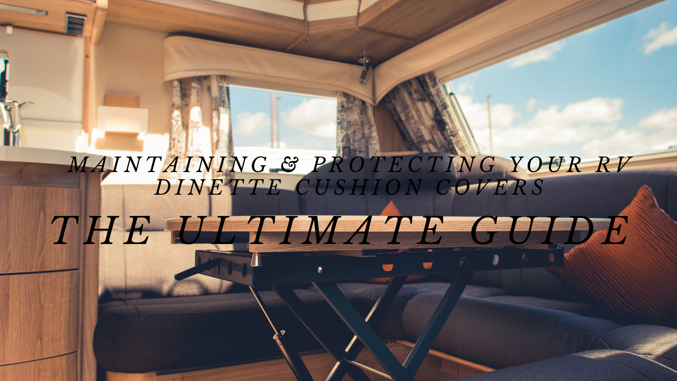 Maintaining & Protecting Your RV Dinette Cushion Covers - The Ultimate Guide